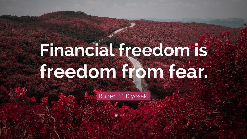 Robert T. Kiyosaki Quote: “Financial freedom is freedom from fear.”