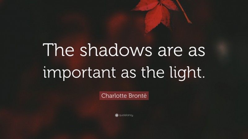 Charlotte Brontë Quote: “The shadows are as important as the light.”