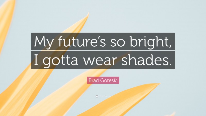Brad Goreski Quote: “My future’s so bright, I gotta wear shades.”