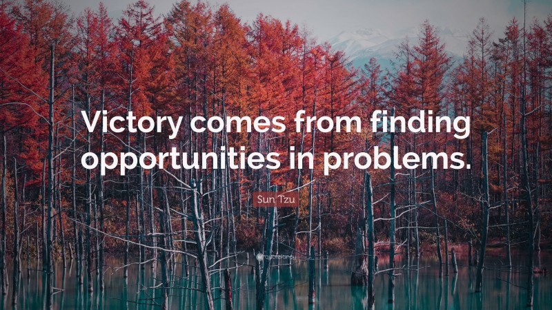 Sun Tzu Quote: “Victory comes from finding opportunities in problems.”