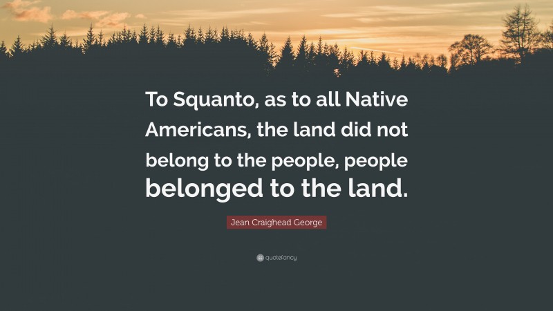 Jean Craighead George Quote: “To Squanto, as to all Native Americans, the land did not belong to the people, people belonged to the land.”