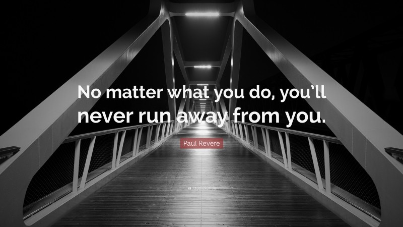 Paul Revere Quote: “No matter what you do, you’ll never run away from you.”