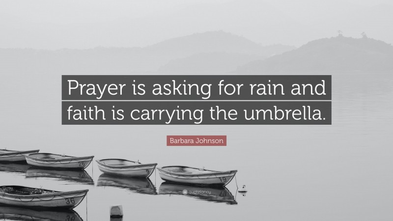 Barbara Johnson Quote: “Prayer is asking for rain and faith is carrying the umbrella.”