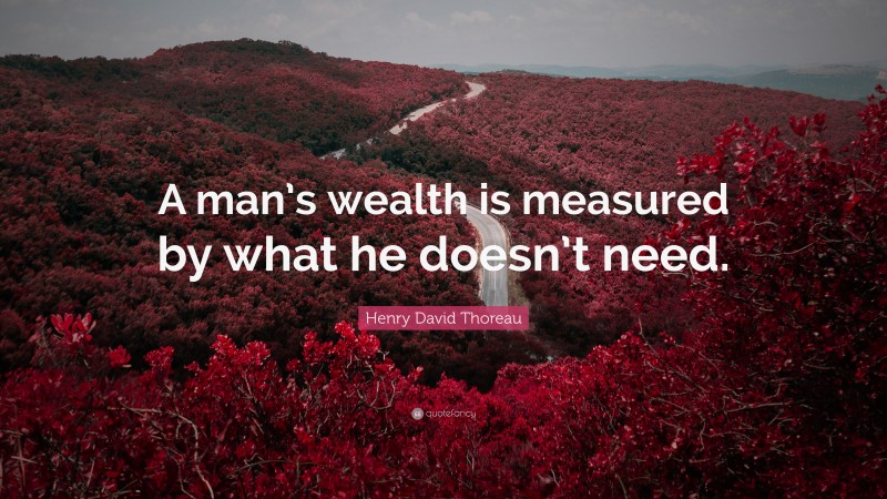 Henry David Thoreau Quote: “A man’s wealth is measured by what he doesn’t need.”