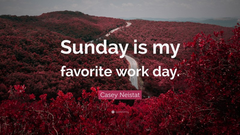 Casey Neistat Quote: “Sunday is my favorite work day.”