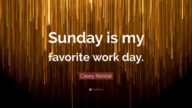 Casey Neistat Quote: “Sunday is my favorite work day.”