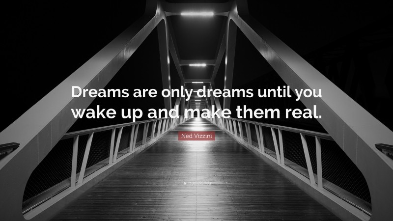 Ned Vizzini Quote: “Dreams are only dreams until you wake up and make them real.”