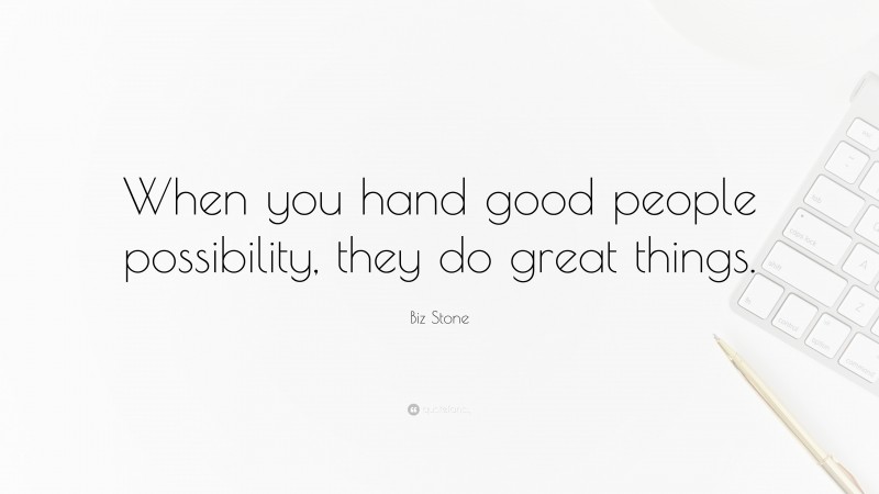 Biz Stone Quote: “When you hand good people possibility, they do great things.”