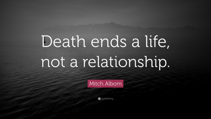 Mitch Albom Quote: “Death ends a life, not a relationship.”