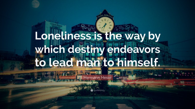Hermann Hesse Quote: “Loneliness is the way by which destiny endeavors to lead man to himself.”