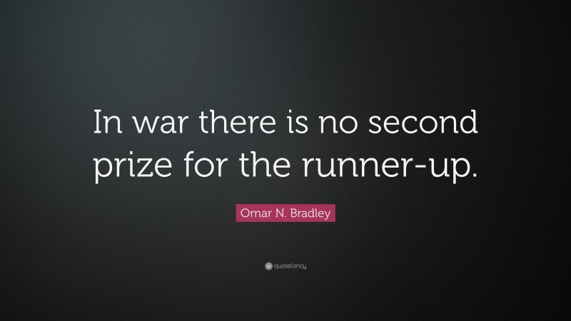 Omar N. Bradley Quote: “In war there is no second prize for the runner-up.”