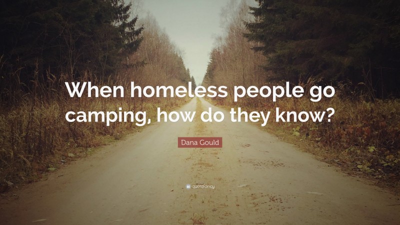 Dana Gould Quote: “When homeless people go camping, how do they know?”
