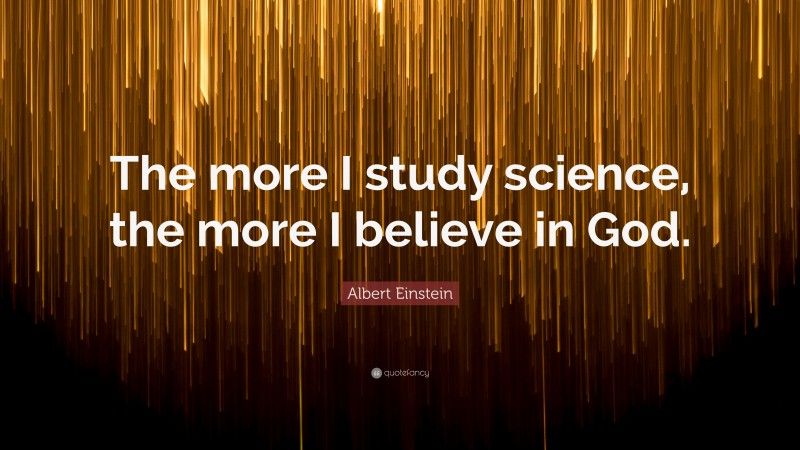Albert Einstein Quote: “The more I study science, the more I believe in God.”
