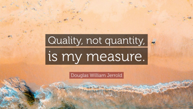 Douglas William Jerrold Quote: “Quality, not quantity, is my measure.”