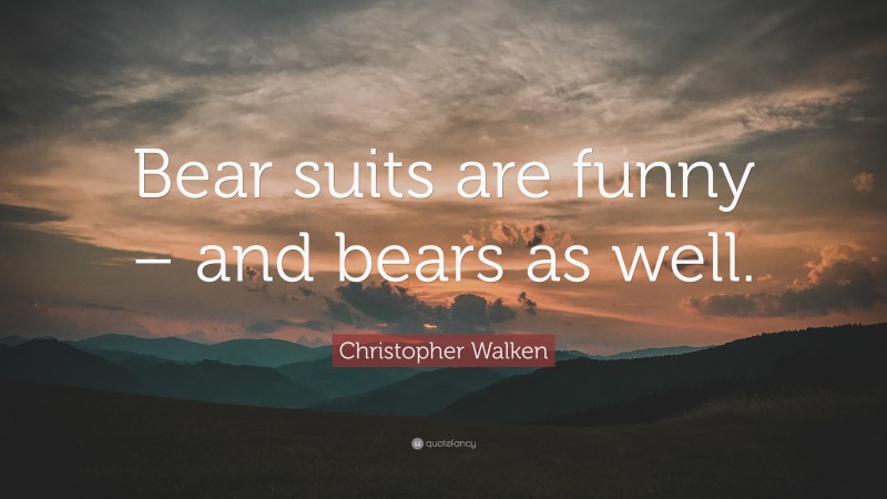 Christopher Walken Quote: “Bear suits are funny – and bears as well.”