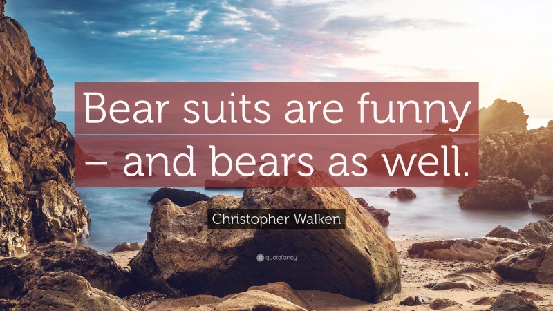 Christopher Walken Quote: “Bear suits are funny – and bears as well.”