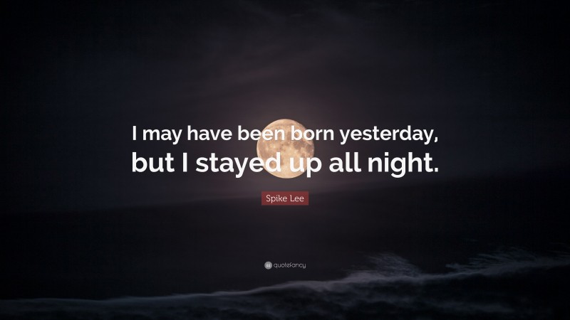 Spike Lee Quote: “I may have been born yesterday, but I stayed up all night.”