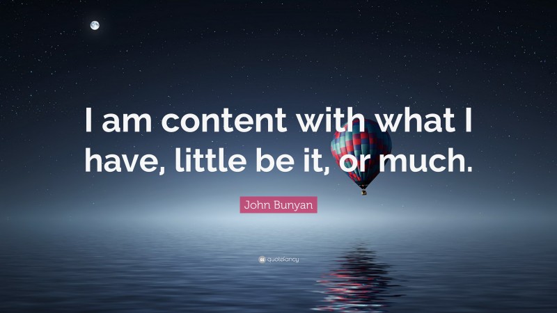 John Bunyan Quote: “I am content with what I have, little be it, or much.”