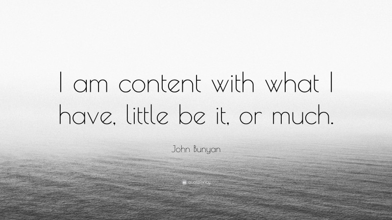 John Bunyan Quote: “I am content with what I have, little be it, or much.”
