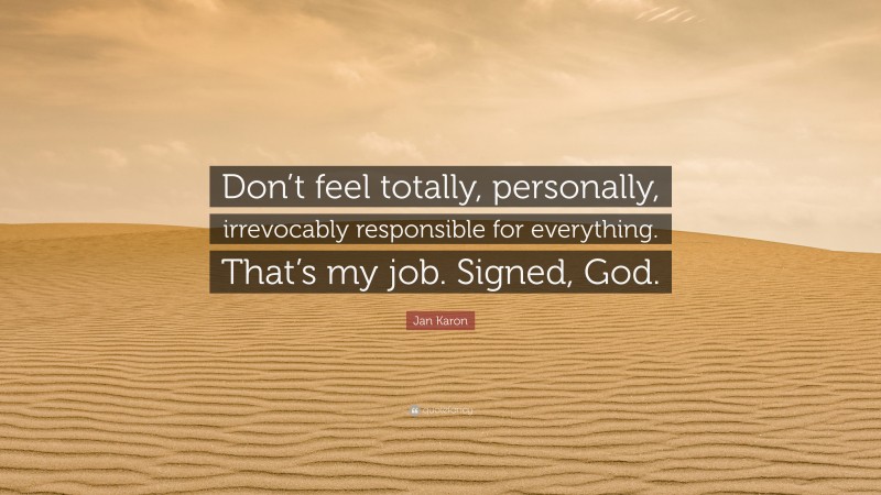 Jan Karon Quote: “Don’t feel totally, personally, irrevocably responsible for everything. That’s my job. Signed, God.”