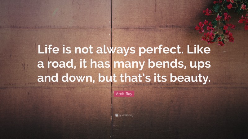 Amit Ray Quote: “Life is not always perfect. Like a road, it has many bends, ups and down, but that’s its beauty.”