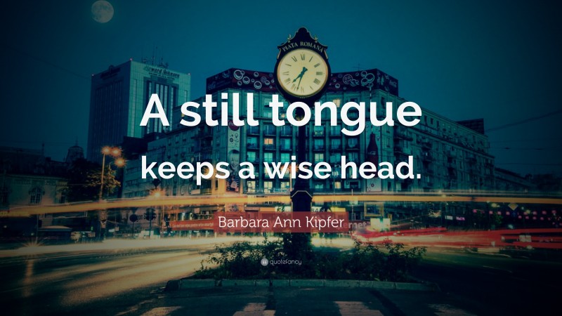 Barbara Ann Kipfer Quote: “A still tongue keeps a wise head.”