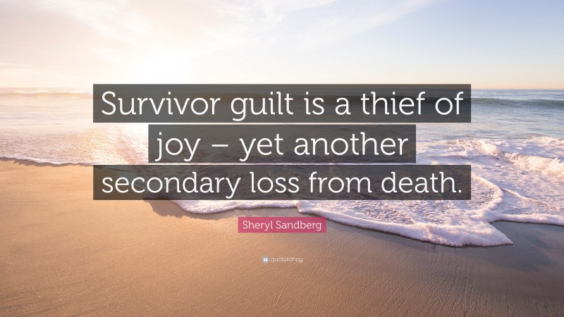 Sheryl Sandberg Quote: “Survivor guilt is a thief of joy – yet another secondary loss from death.”