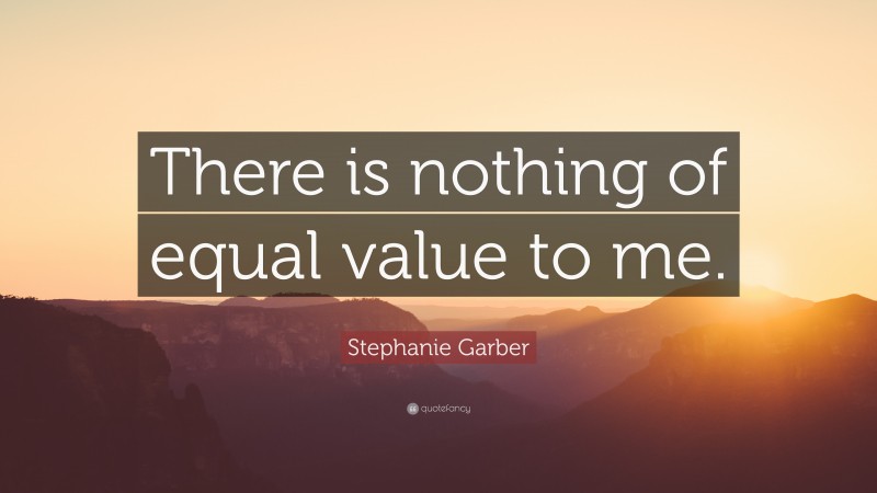 Stephanie Garber Quote: “There is nothing of equal value to me.”