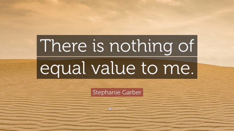 Stephanie Garber Quote: “There is nothing of equal value to me.”