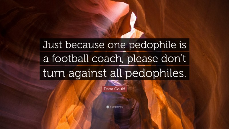 Dana Gould Quote: “Just because one pedophile is a football coach, please don’t turn against all pedophiles.”