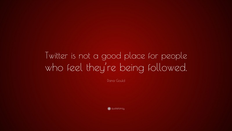 Dana Gould Quote: “Twitter is not a good place for people who feel they’re being followed.”