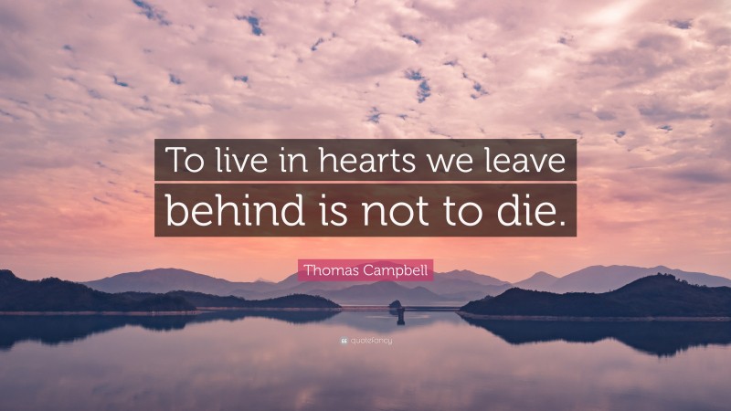 Thomas Campbell Quote: “To live in hearts we leave behind is not to die.”