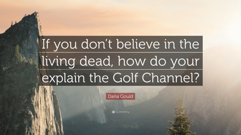 Dana Gould Quote: “If you don’t believe in the living dead, how do your explain the Golf Channel?”