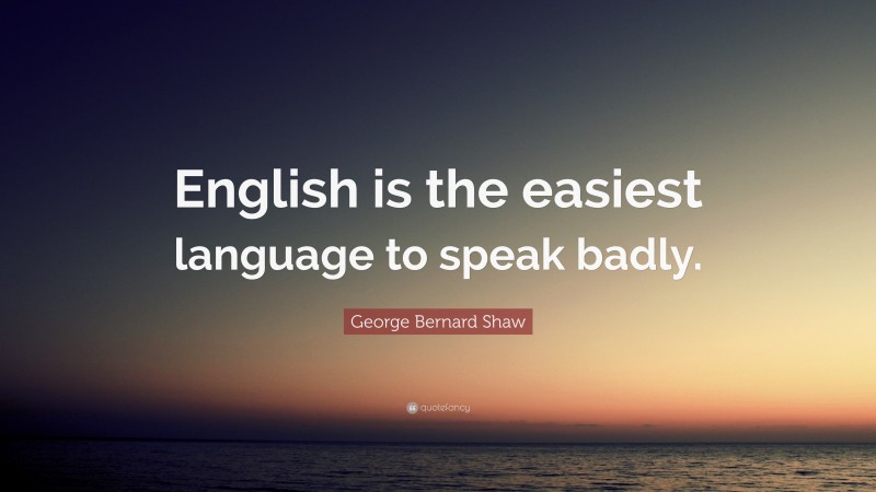 George Bernard Shaw Quote: “English is the easiest language to speak badly.”