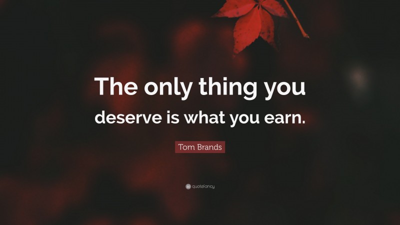 Tom Brands Quote: “The only thing you deserve is what you earn.”
