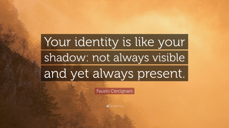 Fausto Cercignani Quote: “Your identity is like your shadow: not always visible and yet always present.”