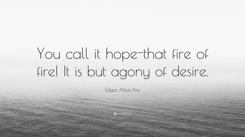 Edgar Allan Poe Quote: “You call it hope-that fire of fire! It is but agony of desire.”