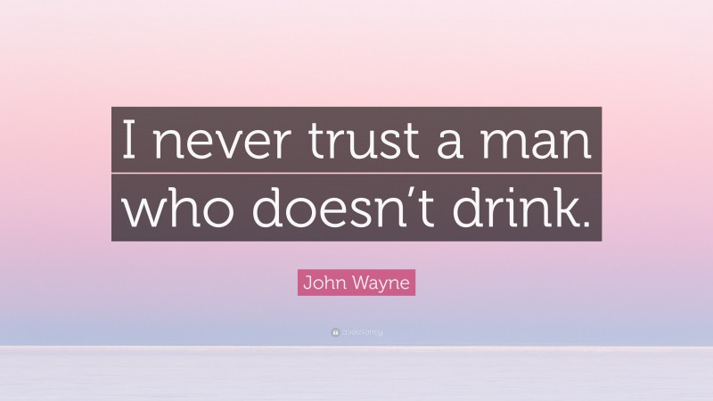 John Wayne Quote: “I never trust a man who doesn’t drink.”