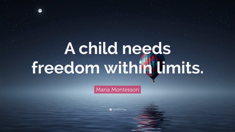 Maria Montessori Quote: “A child needs freedom within limits.”