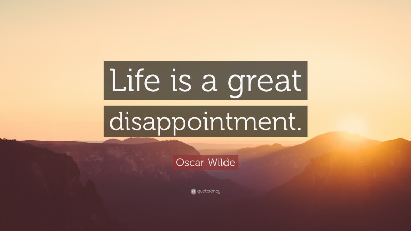 Oscar Wilde Quote: “Life is a great disappointment.”