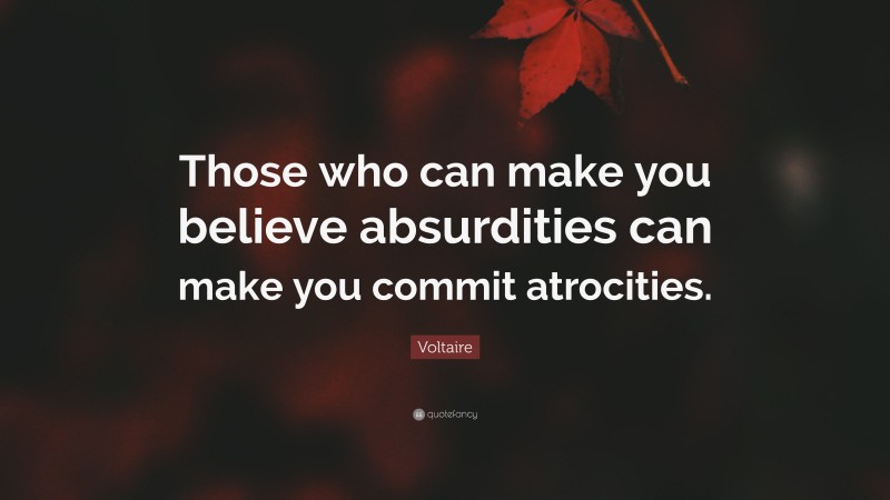 Voltaire Quote: “Those who can make you believe absurdities can make you commit atrocities.”