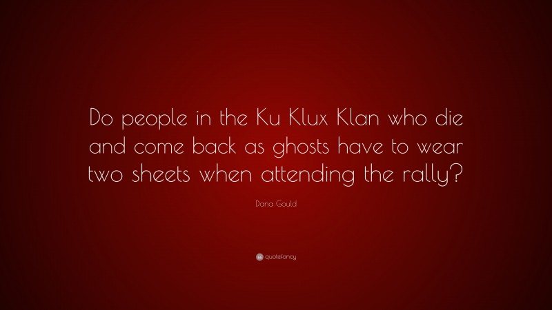 Dana Gould Quote: “Do people in the Ku Klux Klan who die and come back as ghosts have to wear two sheets when attending the rally?”
