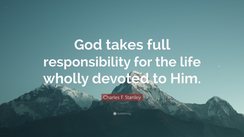 Charles F. Stanley Quote: “God takes full responsibility for the life wholly devoted to Him.”