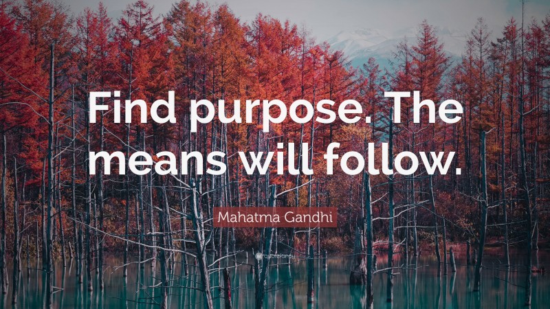 Mahatma Gandhi Quote: “Find purpose. The means will follow.”