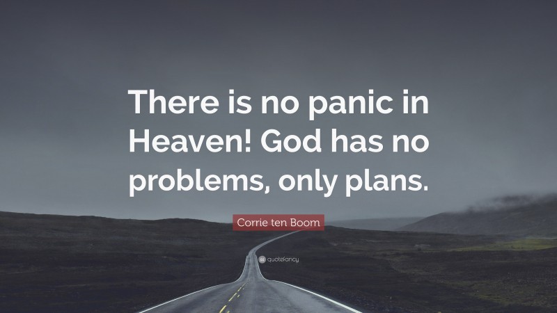 Corrie ten Boom Quote: “There is no panic in Heaven! God has no problems, only plans.”