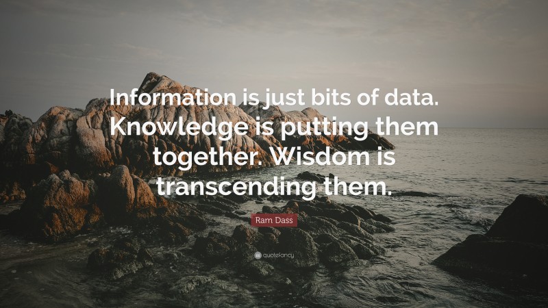 Ram Dass Quote: “Information is just bits of data. Knowledge is putting them together. Wisdom is transcending them.”