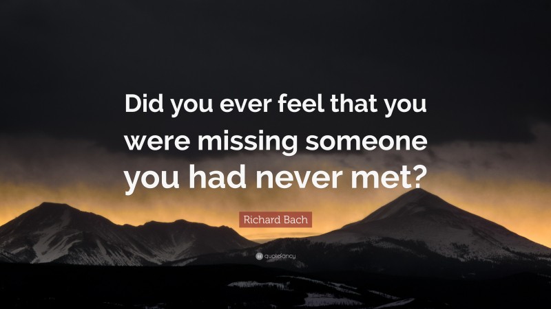 Richard Bach Quote: “Did you ever feel that you were missing someone you had never met?”