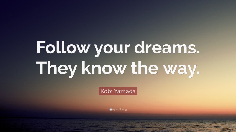 Kobi Yamada Quote: “Follow your dreams. They know the way.”