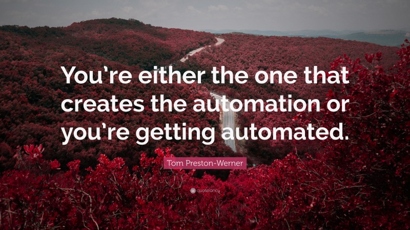 Tom Preston-Werner Quote: “You’re either the one that creates the automation or you’re getting automated.”