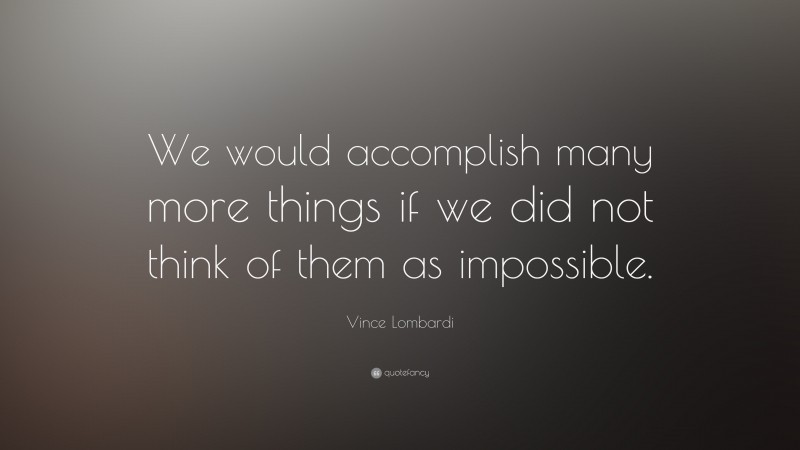 Vince Lombardi Quote: “We would accomplish many more things if we did not think of them as impossible.”